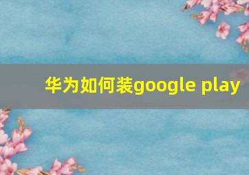 华为如何装google play